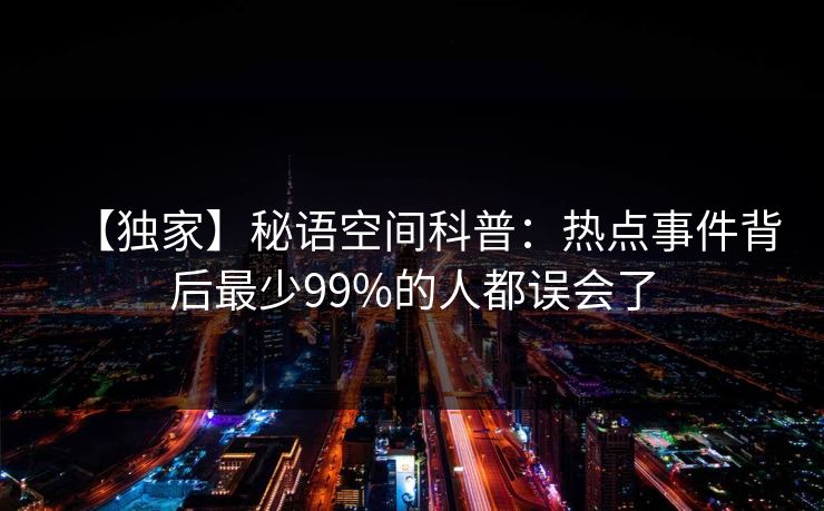 【独家】秘语空间科普：热点事件背后最少99%的人都误会了