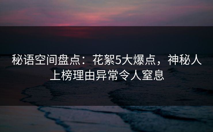 秘语空间盘点：花絮5大爆点，神秘人上榜理由异常令人窒息
