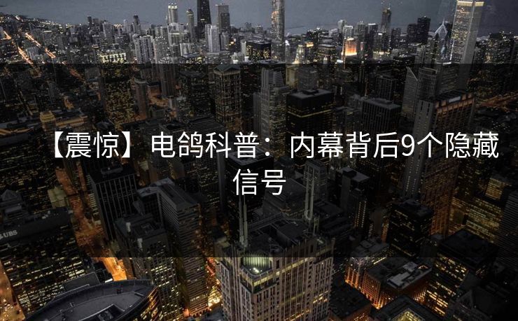 【震惊】电鸽科普：内幕背后9个隐藏信号